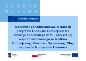 Mobilność ponadnarodowa, w ramach programu Fundusze Europejskie dla Rozwoju Społecznego 2021 – 2027 (FERS) współfinansowanego ze środków Europejskiego Funduszu Społecznego Plus, na zasadach programu Erasmus+